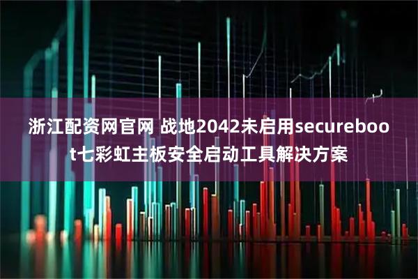 浙江配资网官网 战地2042未启用secureboot七彩虹主板安全启动工具解决方案