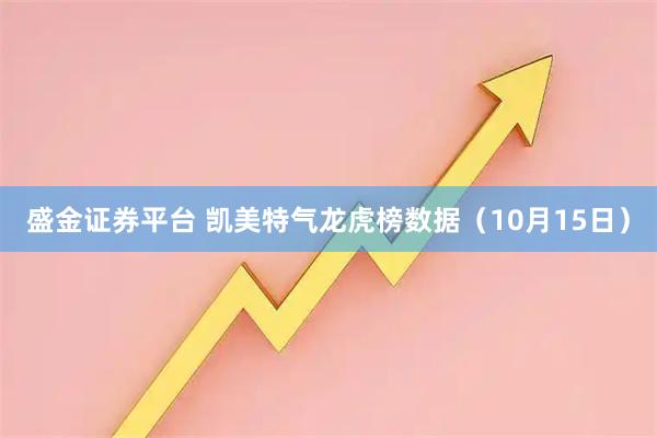盛金证券平台 凯美特气龙虎榜数据（10月15日）