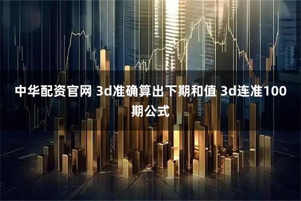 中华配资官网 3d准确算出下期和值 3d连准100期公式