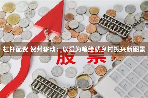 杠杆配资 贺州移动：以爱为笔绘就乡村振兴新图景