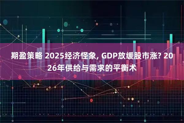 期盈策略 2025经济怪象, GDP放缓股市涨? 2026年供给与需求的平衡术