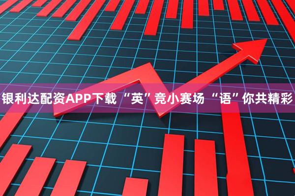 银利达配资APP下载 “英”竞小赛场 “语”你共精彩
