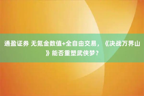 通盈证券 无氪金数值+全自由交易，《决战万界山》能否重塑武侠梦？