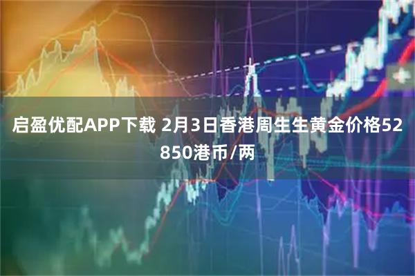 启盈优配APP下载 2月3日香港周生生黄金价格52850港币/两