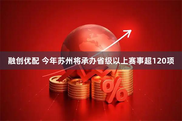 融创优配 今年苏州将承办省级以上赛事超120项