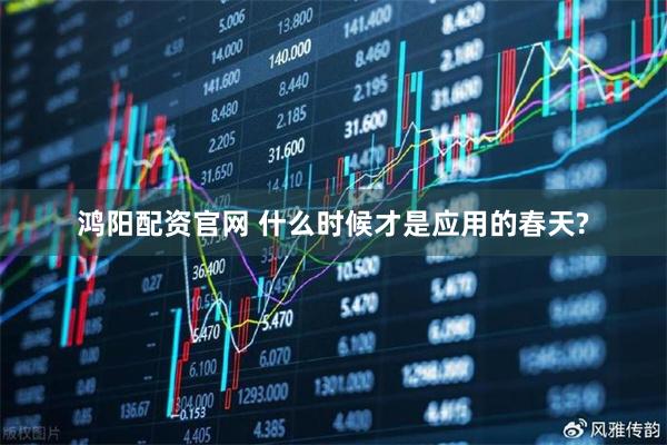 鸿阳配资官网 什么时候才是应用的春天?